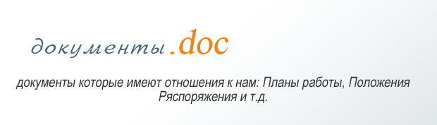 ДОКУМЕНТЫ.DOC
            Документы которые имеют отношение к нам: Распоряжения, Положения, План работы